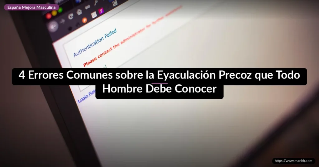 4 Errores Comunes sobre la Eyaculación Precoz que Todo Hombre Debe Conocer