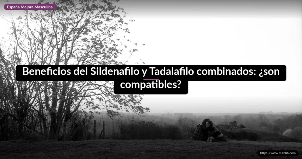 Beneficios del Sildenafilo y Tadalafilo combinados: ¿son compatibles?