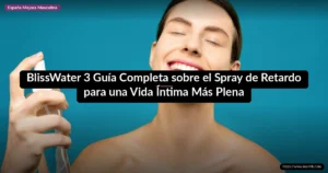 BlissWater 3 Guía Completa sobre el Spray de Retardo para una Vida Íntima Más Plena