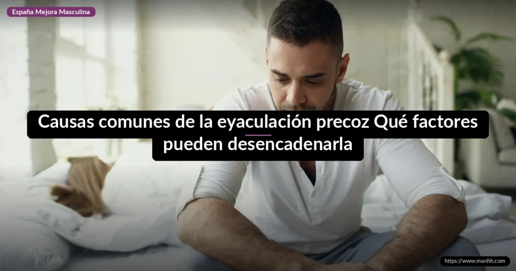 Causas comunes de la eyaculación precoz: ¿Qué factores pueden desencadenarla? 7 Causas comunes de la eyaculación precoz Qué factores pueden desencadenarla