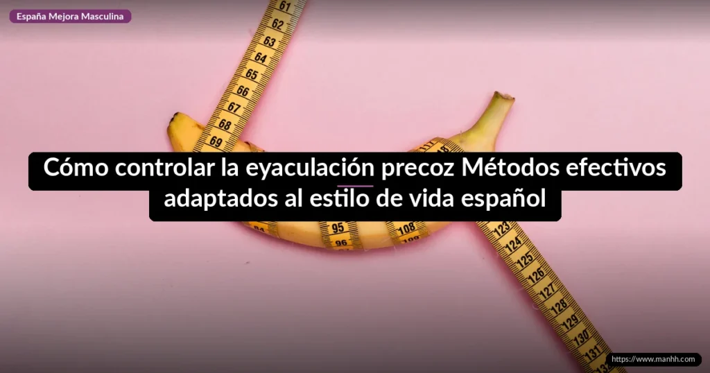 Cómo controlar la eyaculación precoz: Métodos efectivos adaptados al estilo de vida español 6 Cómo controlar la eyaculación precoz Métodos efectivos adaptados al estilo de vida español