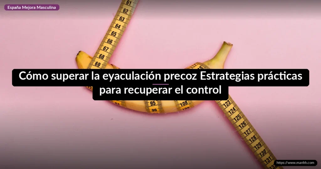 Cómo superar la eyaculación precoz Estrategias prácticas para recuperar el control