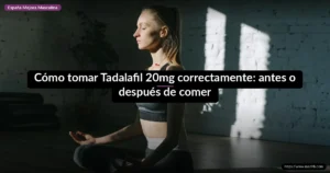 Cómo tomar Tadalafil 20mg correctamente: antes o después de comer