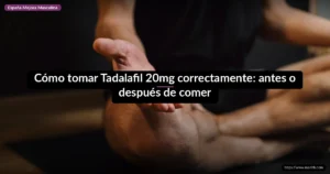 Cómo tomar Tadalafil 20mg correctamente: antes o después de comer