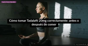 Cómo tomar Tadalafil 20mg correctamente: antes o después de comer