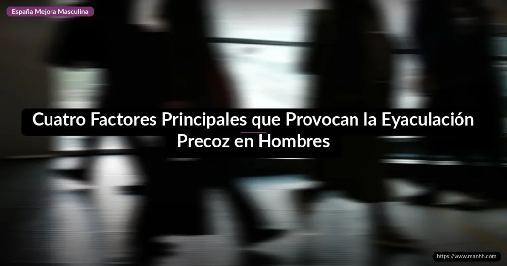 Cuatro Factores Principales que Provocan la Eyaculación Precoz en Hombres