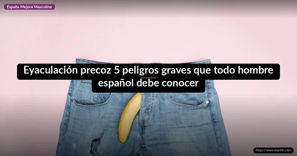 Eyaculación precoz 5 peligros graves que todo hombre español debe conocer