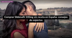 Comprar Sildenafil 100mg sin receta en España: consejos de expertos