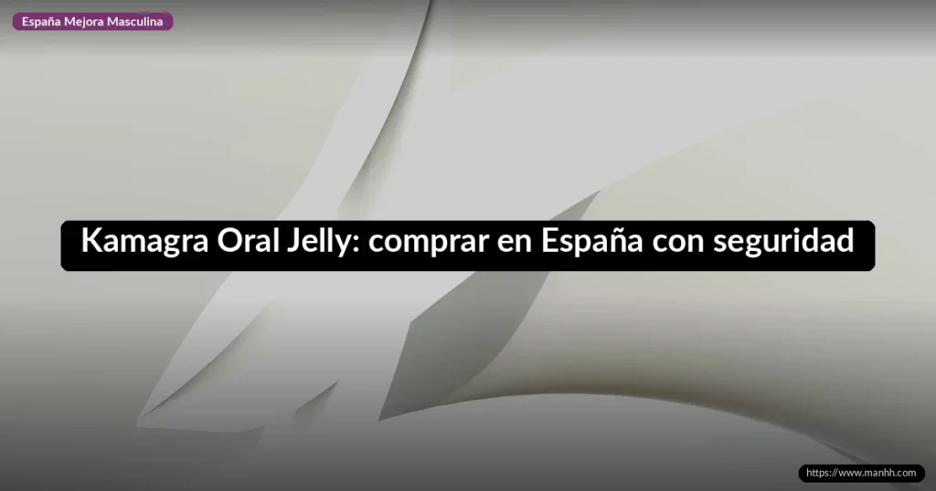 Kamagra Oral Jelly: comprar en España con seguridad 1 Kamagra Oral Jelly: comprar en España con seguridad