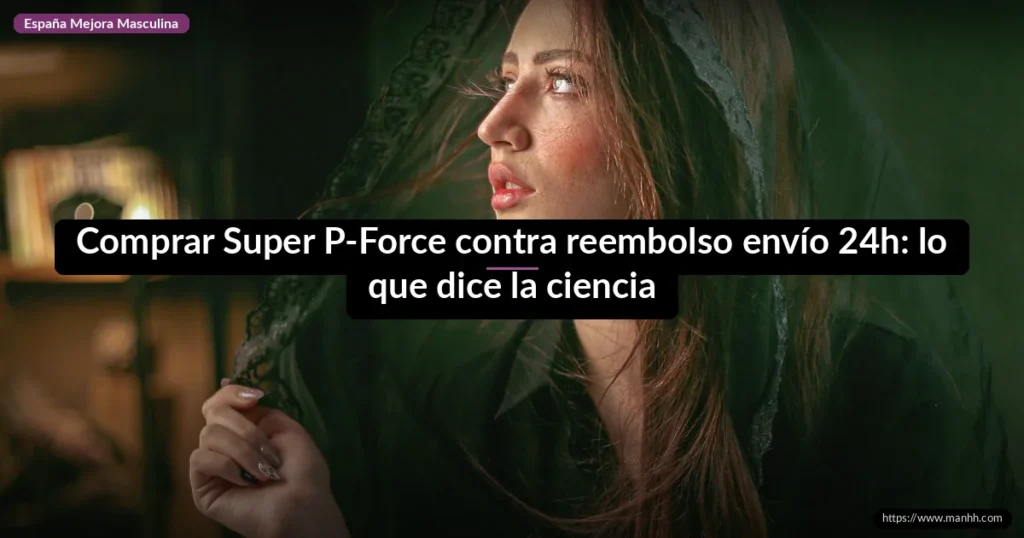 Comprar Super P-Force contra reembolso envío 24h: lo que dice la ciencia