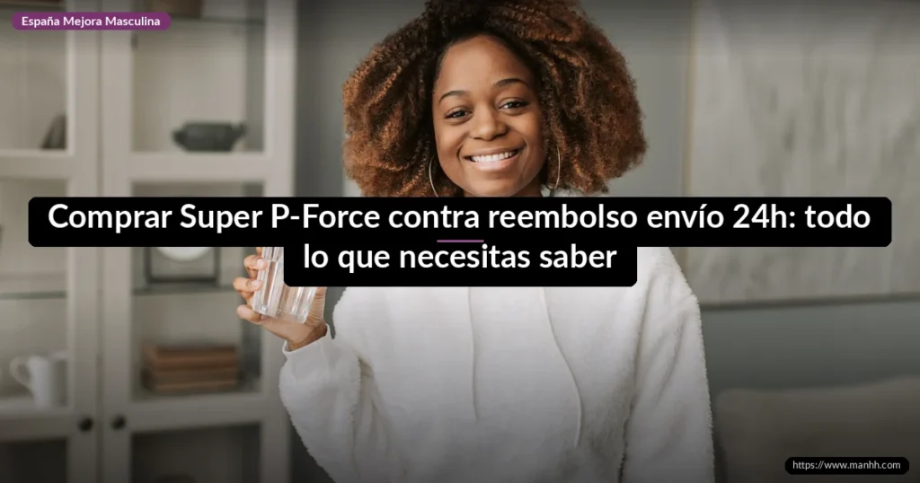 Comprar Super P-Force contra reembolso envío 24h: todo lo que necesitas saber 1 Comprar Super P-Force contra reembolso envío 24h: todo lo que necesitas saber