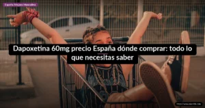 Dapoxetina 60mg precio España dónde comprar: todo lo que necesitas saber
