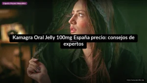 Kamagra Oral Jelly 100mg España precio: consejos de expertos