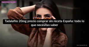 Tadalafilo 20mg precio comprar sin receta España: todo lo que necesitas saber