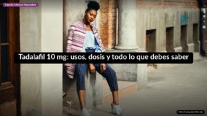 Tadalafil 10 mg: usos, dosis y todo lo que debes saber